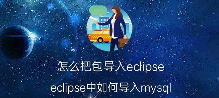 怎么把包导入eclipse eclipse中如何导入mysql？